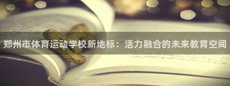 注册一竞技官方正版app：郑州市体育运动学校新地标：