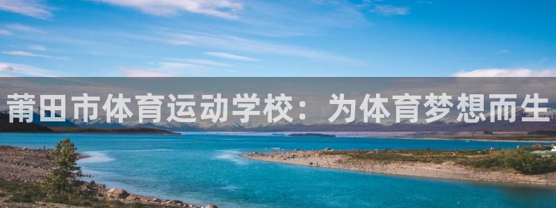 一竞技官方正版app娱乐代理怎么样：莆田市体育运动学校：为体