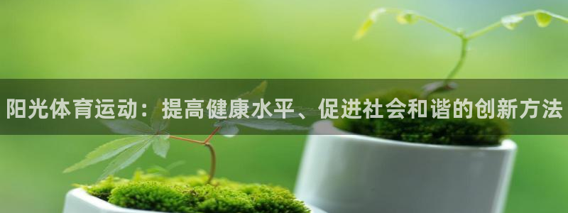 一竞技官网下载平台是正规平台吗知乎：阳光体育运动：提