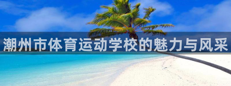 一竞技官方正版app集团E.ON：潮州市体育运动学校
