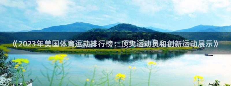 一竞技官网下载平台注册：《2023年美国体育运动排行榜：顶尖