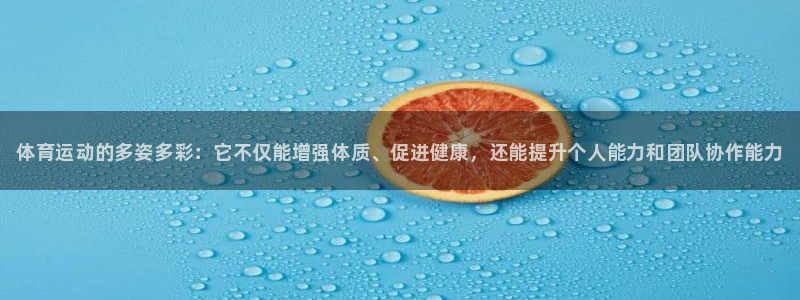 一竞技官网下载注册：体育运动的多姿多彩：它不仅能增强