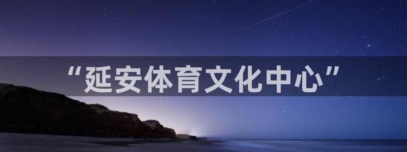 一竞技官网下载平台注册：“延安体育文化中心”