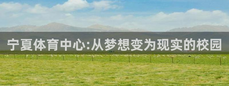 一竞技官网下载招商电话号码查询：宁夏体育中心:从梦想变为现实