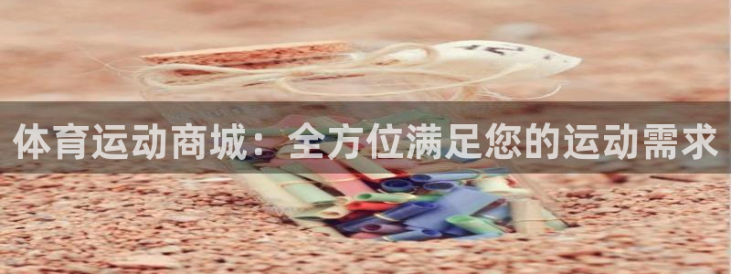 一竞技官网下载平台注册：体育运动商城：全方位满足您的