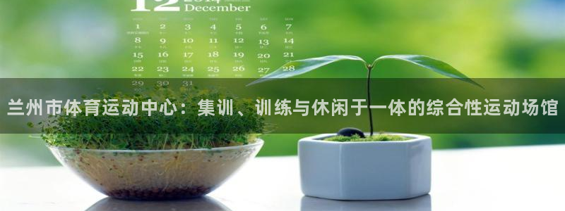 一竞技官方正版app代理：兰州市体育运动中心：集训、训练与休