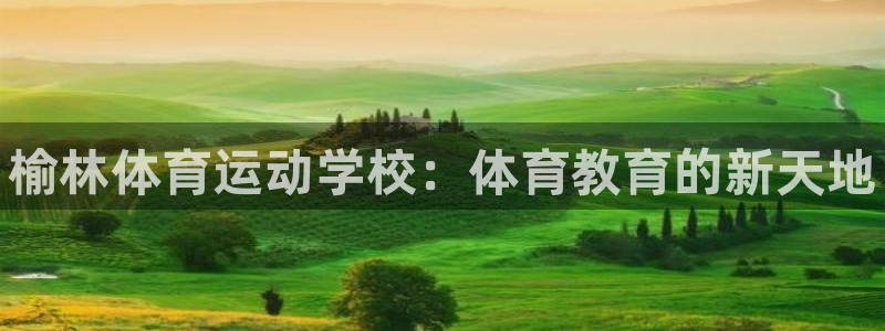 一竞技官网下载平台是正规平台吗安全吗：榆林体育运动学校：体育