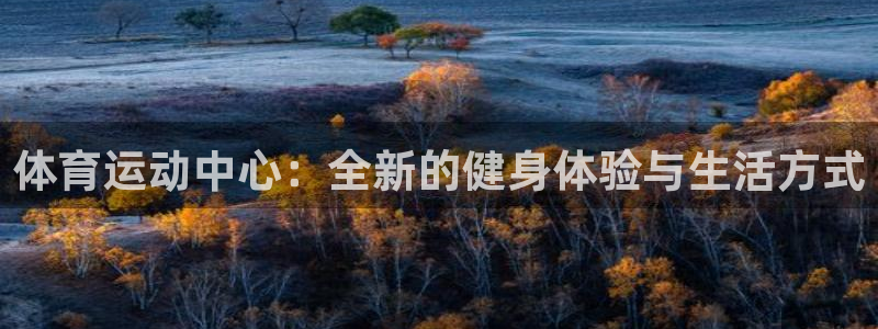 一竞技官网下载招商电话地址：体育运动中心：全新的健身体验与生