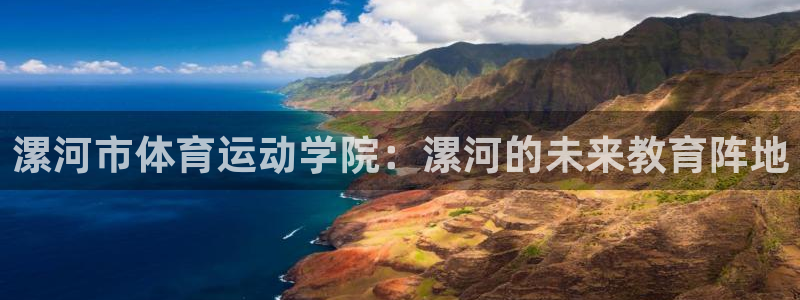 一竞技官网下载是干嘛的公司：漯河市体育运动学院：漯河的未来教