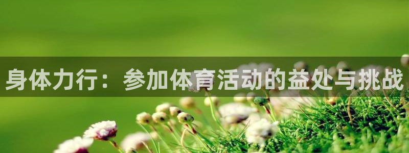 一竞技官网下载招商电话地址是多少：身体力行：参加体育活动的益
