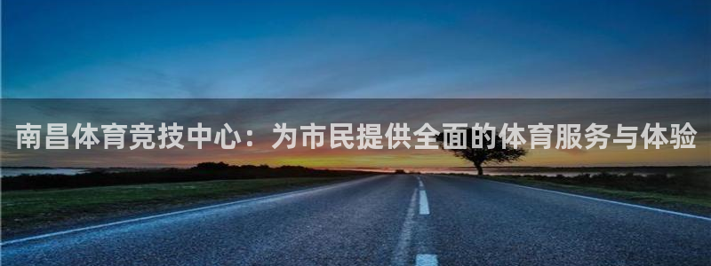 一竞技平台测速：南昌体育竞技中心：为市民提供全面的体育服务与