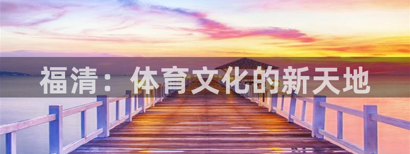 一竞技官方网站入口下载：福清：体育文化的新天地