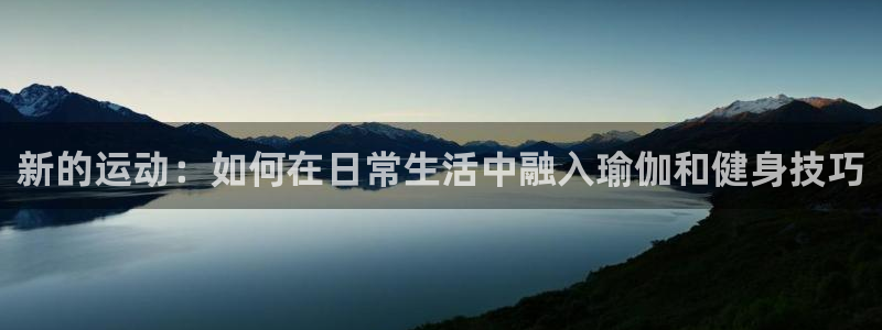  一竞技APP官方下载：新的运动：如何在日常生活中融入瑜伽和健
