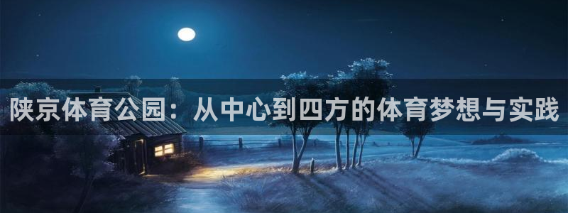  一竞技测速网站填什么：陕京体育公园：从中心到四方的体育梦想与