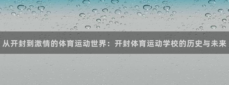 一竞技one卡：从开封到激情的体育运动世界：开封体育运动学校